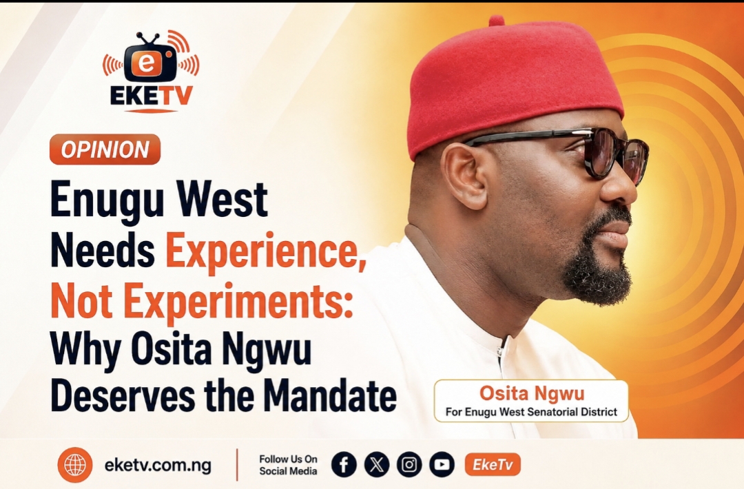 Enugu West Needs Experience, Not Experiments: Why Osita Ngwu Deserves the Mandate